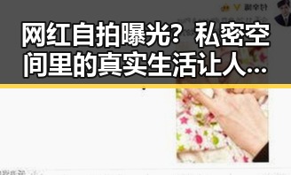 网红自拍曝光？私密空间里的真实生活让人意外！