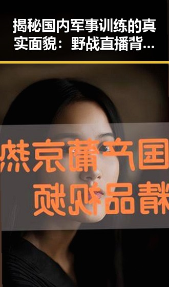 揭秘国内军事训练的真实面貌：野战直播背后的故事