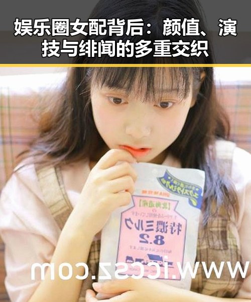 娱乐圈女配背后：颜值、演技与绯闻的多重交织