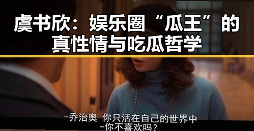 虞书欣：娱乐圈“瓜王”的真性情与吃瓜哲学