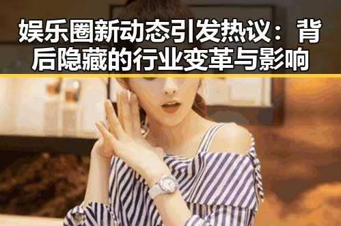 娱乐圈新动态引发热议：背后隐藏的行业变革与影响