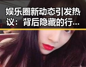 娱乐圈新动态引发热议:背后隐藏的行业变革与影响