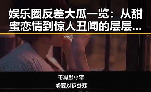 娱乐圈反差大瓜一览：从甜蜜恋情到惊人丑闻的层层剖析