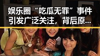 娱乐圈“吃瓜无罪”事件引发广泛关注,背后原因值得深思