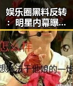 娱乐圈黑料反转:明星内幕曝光背后的真相