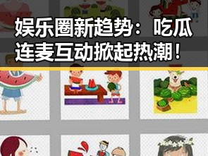 娱乐圈新趋势：吃瓜连麦互动掀起热潮！